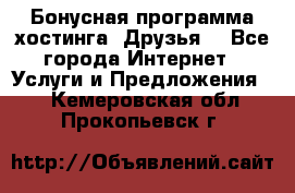 Бонусная программа хостинга «Друзья» - Все города Интернет » Услуги и Предложения   . Кемеровская обл.,Прокопьевск г.